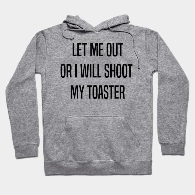 Let me out or i will shoot my toaster - Black Hoodie by Kai Ventura